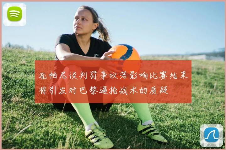 孔帕尼谈判罚争议若影响比赛结果将引发对巴黎逼抢战术的质疑