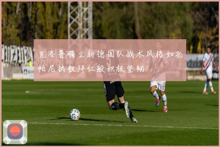 克洛普确立新德国队战术风格如孔帕尼执教拜仁般积极坚韧