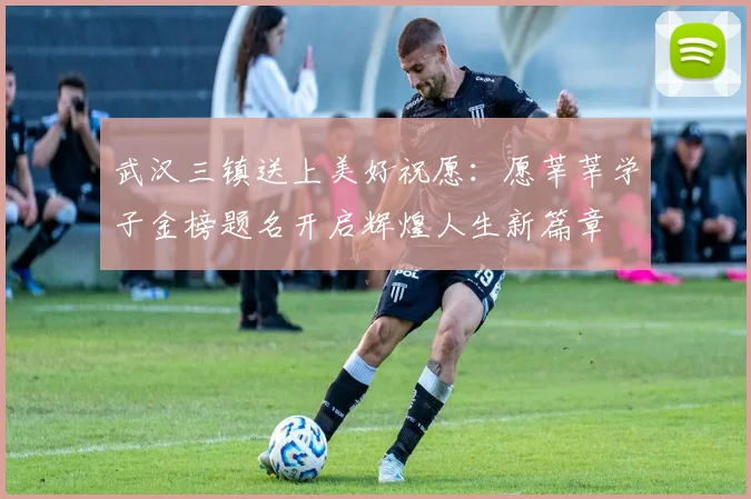 武汉三镇送上美好祝愿：愿莘莘学子金榜题名开启辉煌人生新篇章