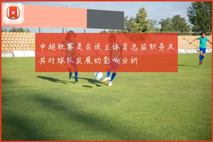 中超联赛是否设立体育总监职务及其对球队发展的影响分析