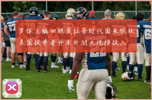 罗体主编回顾莫拉蒂时代国米现状美国投资者并未计划大规模投入