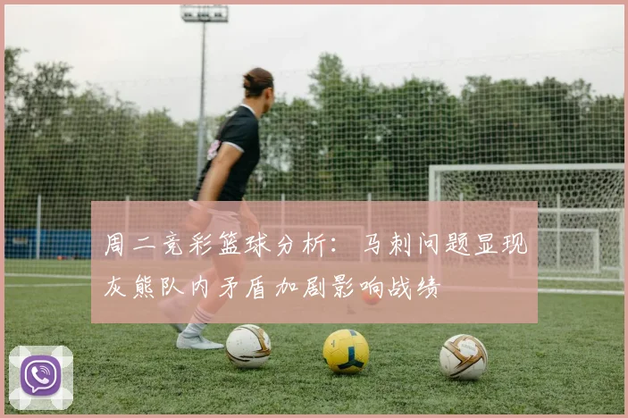周二竞彩篮球分析：马刺问题显现灰熊队内矛盾加剧影响战绩