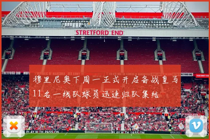 穆里尼奥下周一正式开启备战皇马11名一线队球员迅速归队集结