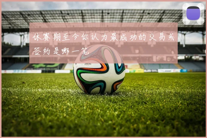 休赛期至今你认为最成功的交易或签约是哪一笔