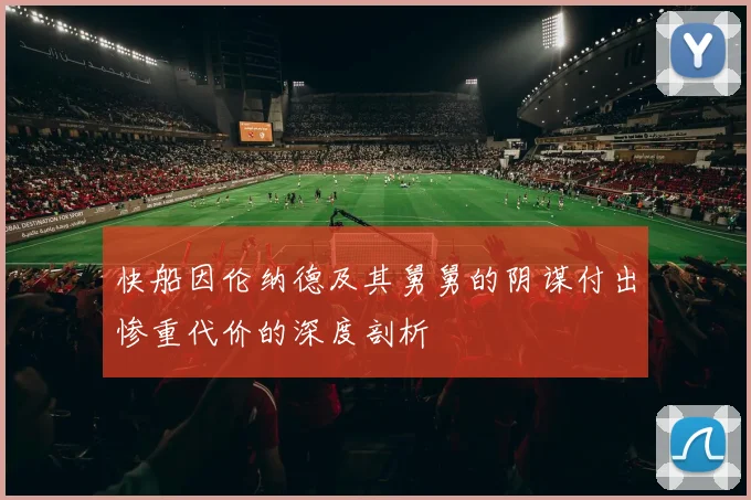 快船因伦纳德及其舅舅的阴谋付出惨重代价的深度剖析